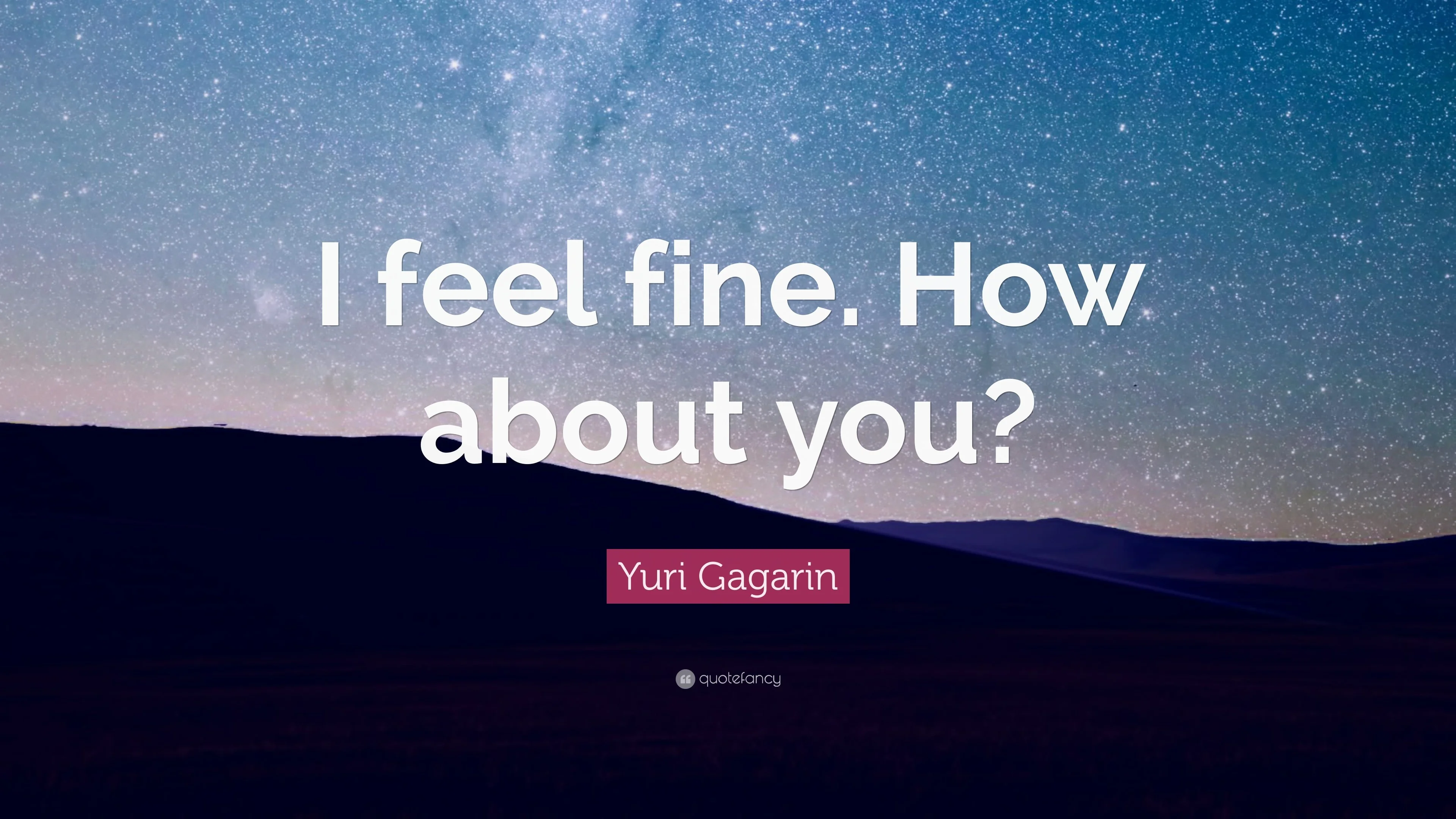 Yuri Gagarin Quote I feel fine. How about you