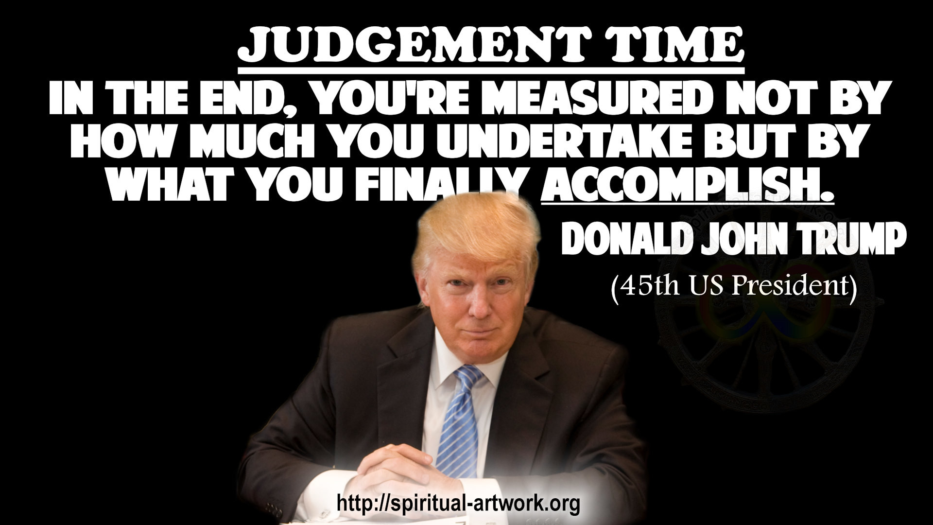 Donald Trump- In the end, you're measured not by how much you