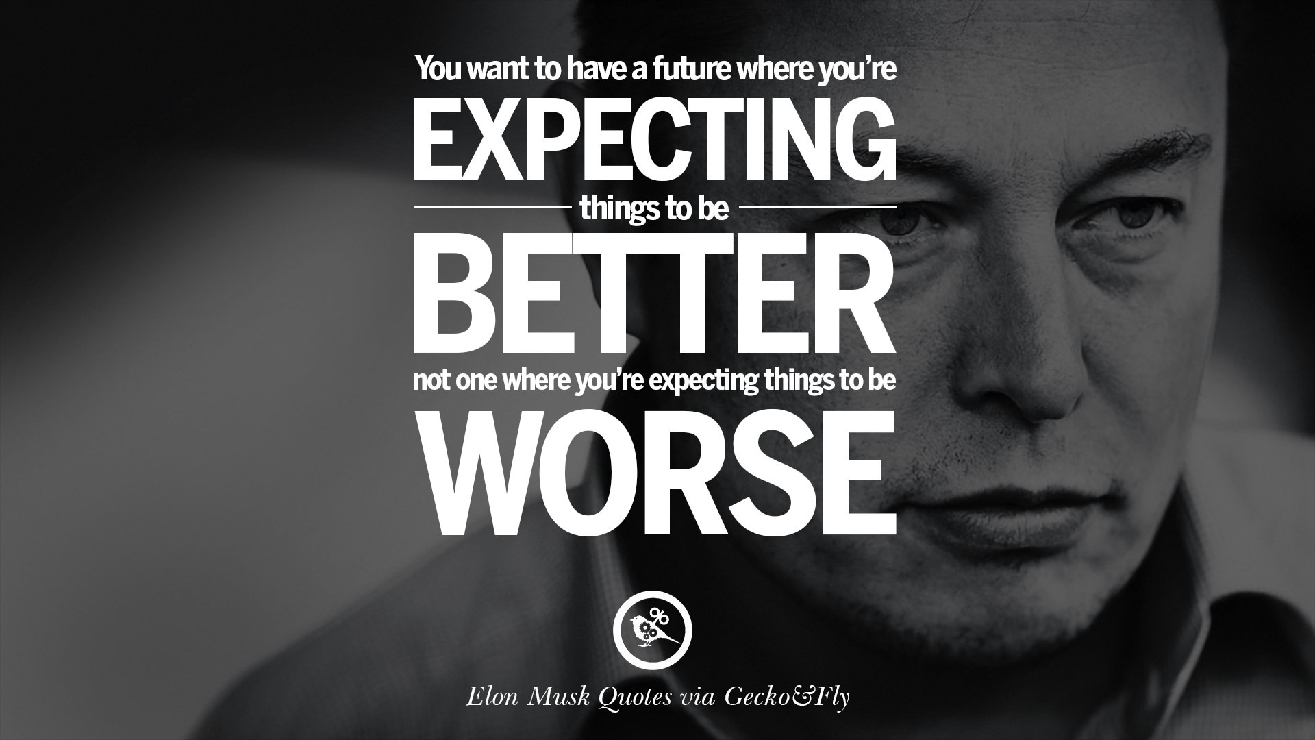 You want to have a future where you're expecting things to be better, not  one where you're expecting things to be worse.