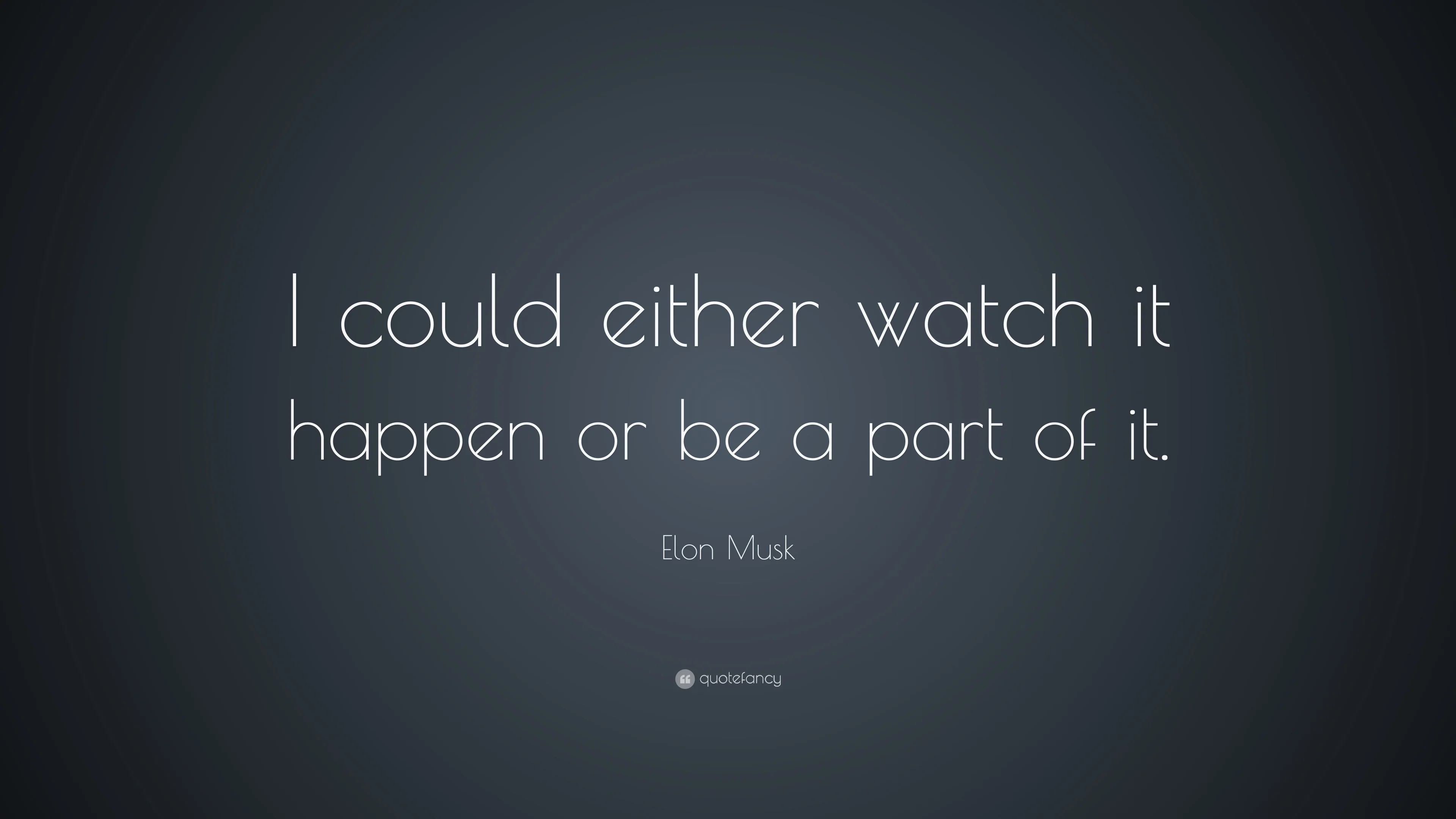 Elon Musk Quote I could either watch it happen or be a part of