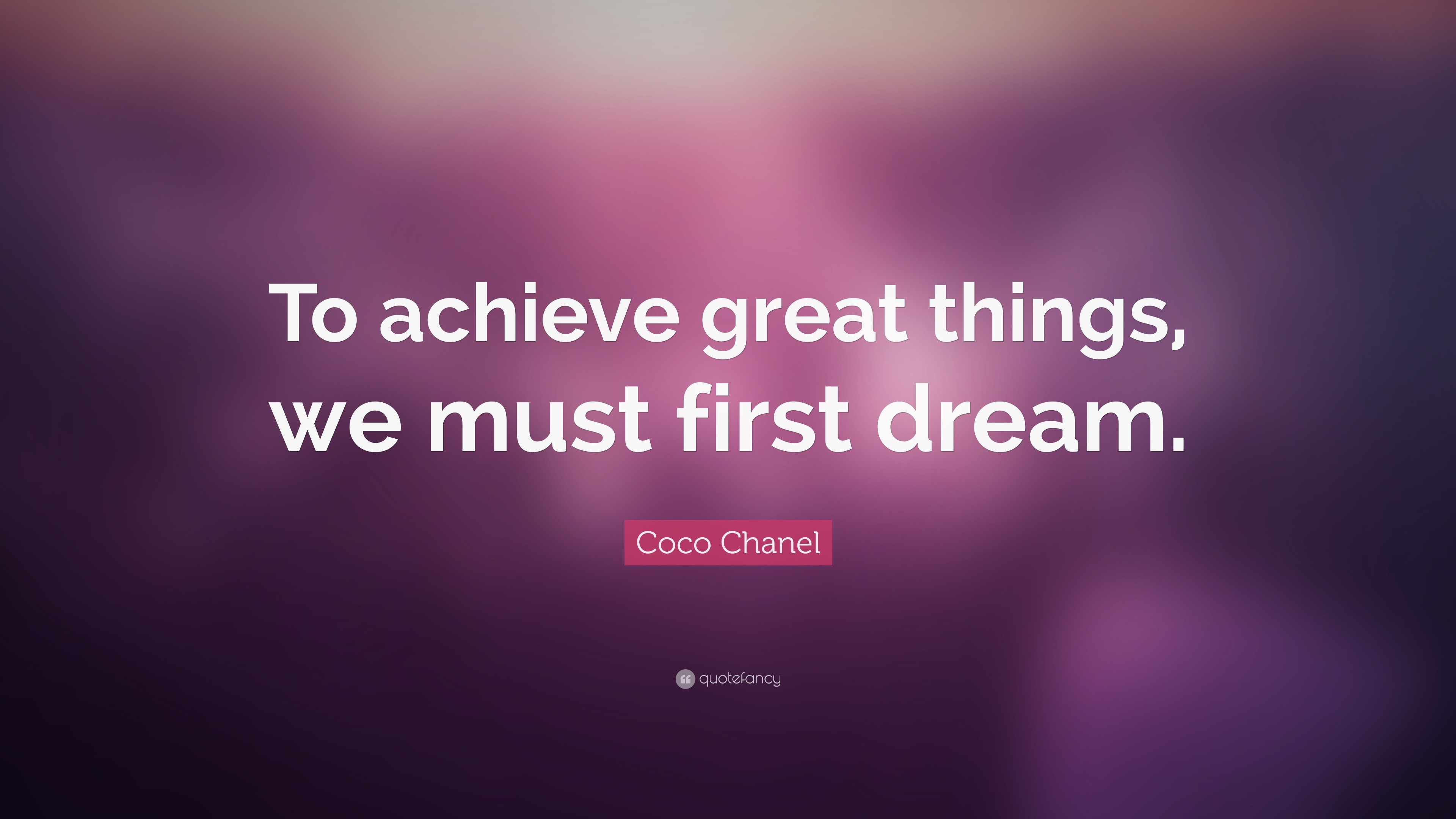 Coco Chanel Quote: “To achieve great things, we must first dream.”