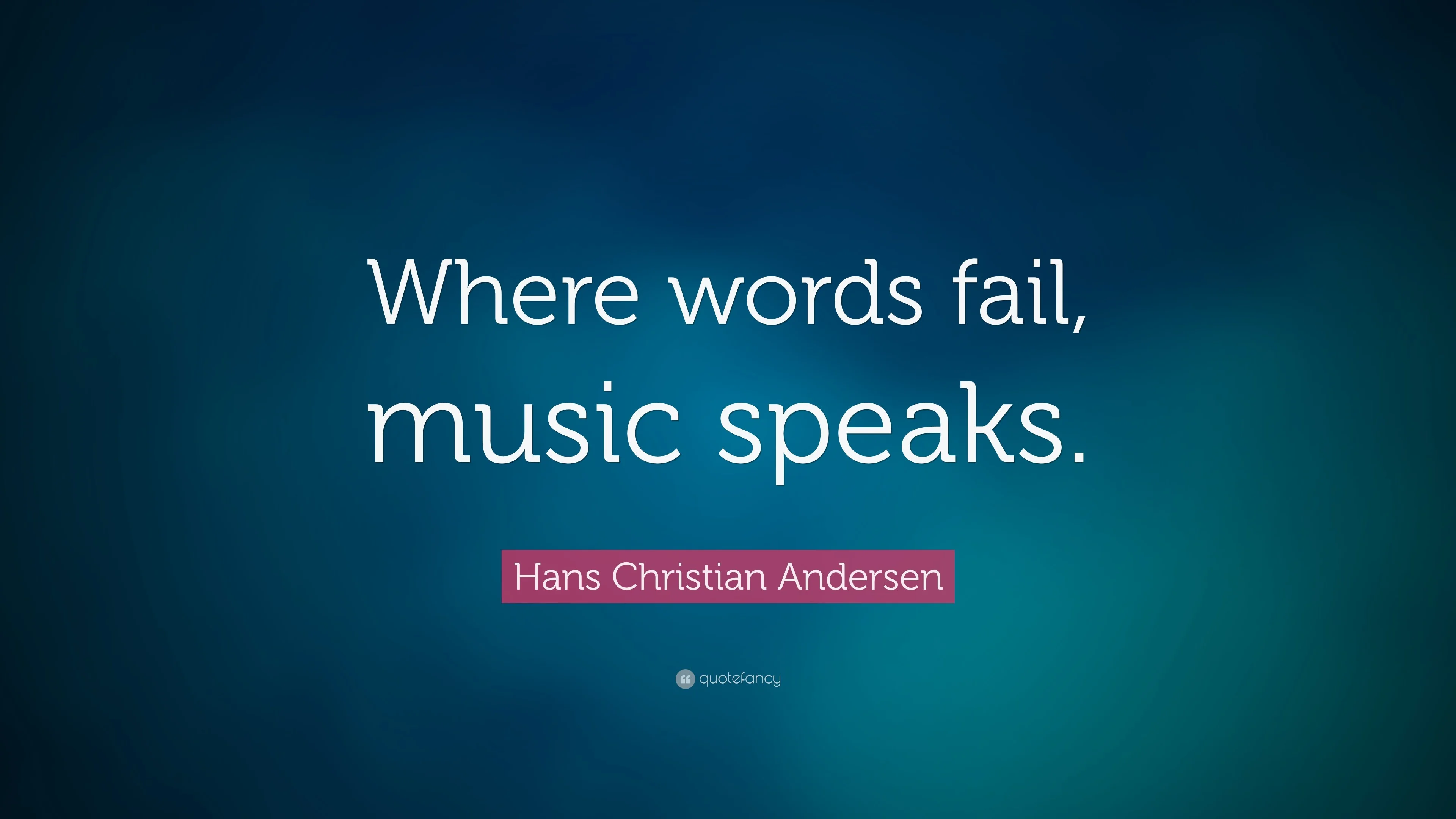 Hans Christian Andersen Quote: “Where words fail, music speaks.”