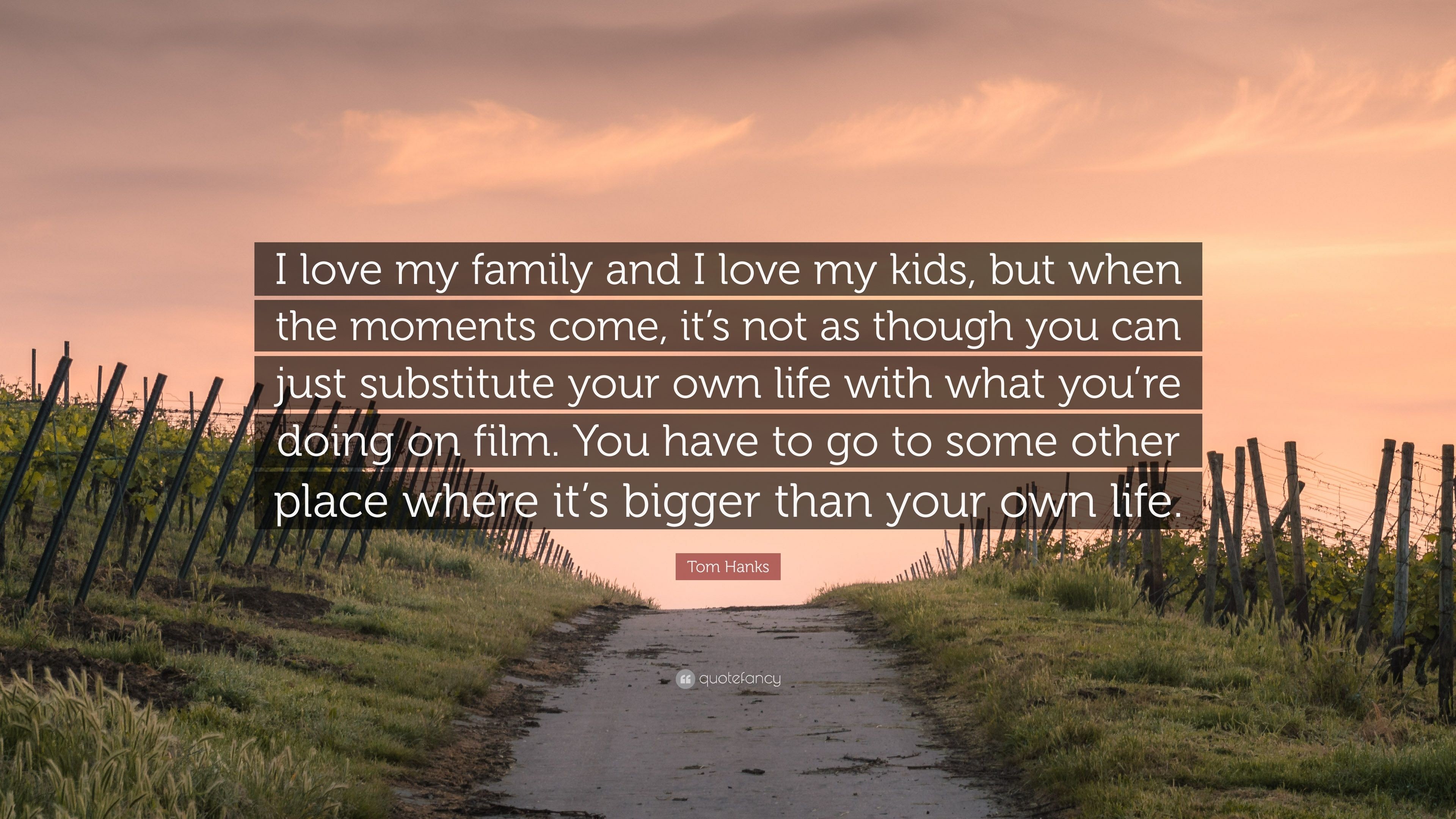 Tom Hanks Quote I love my family and I love my kids, but