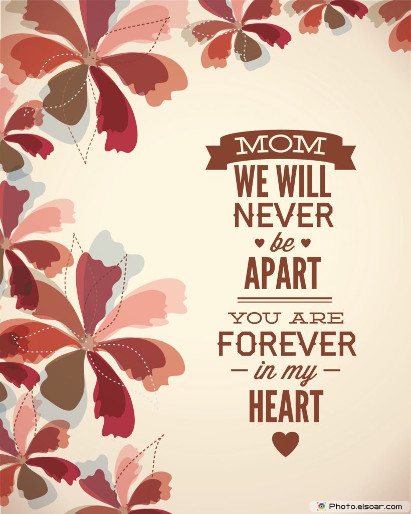 Mom We Will Never Be Apart. You Are Forever In My Heart