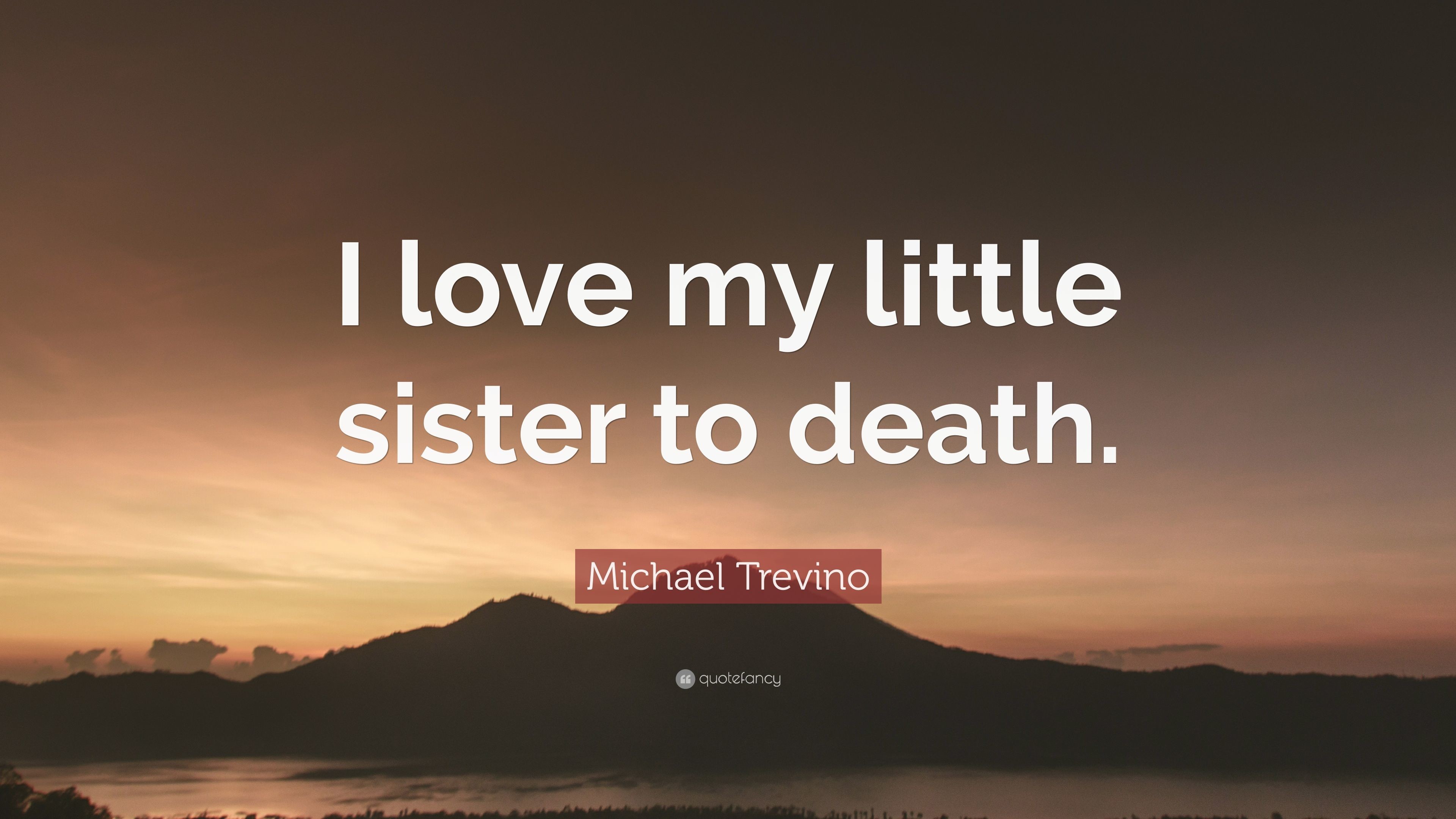 Michael Trevino Quote I love my little sister to death.