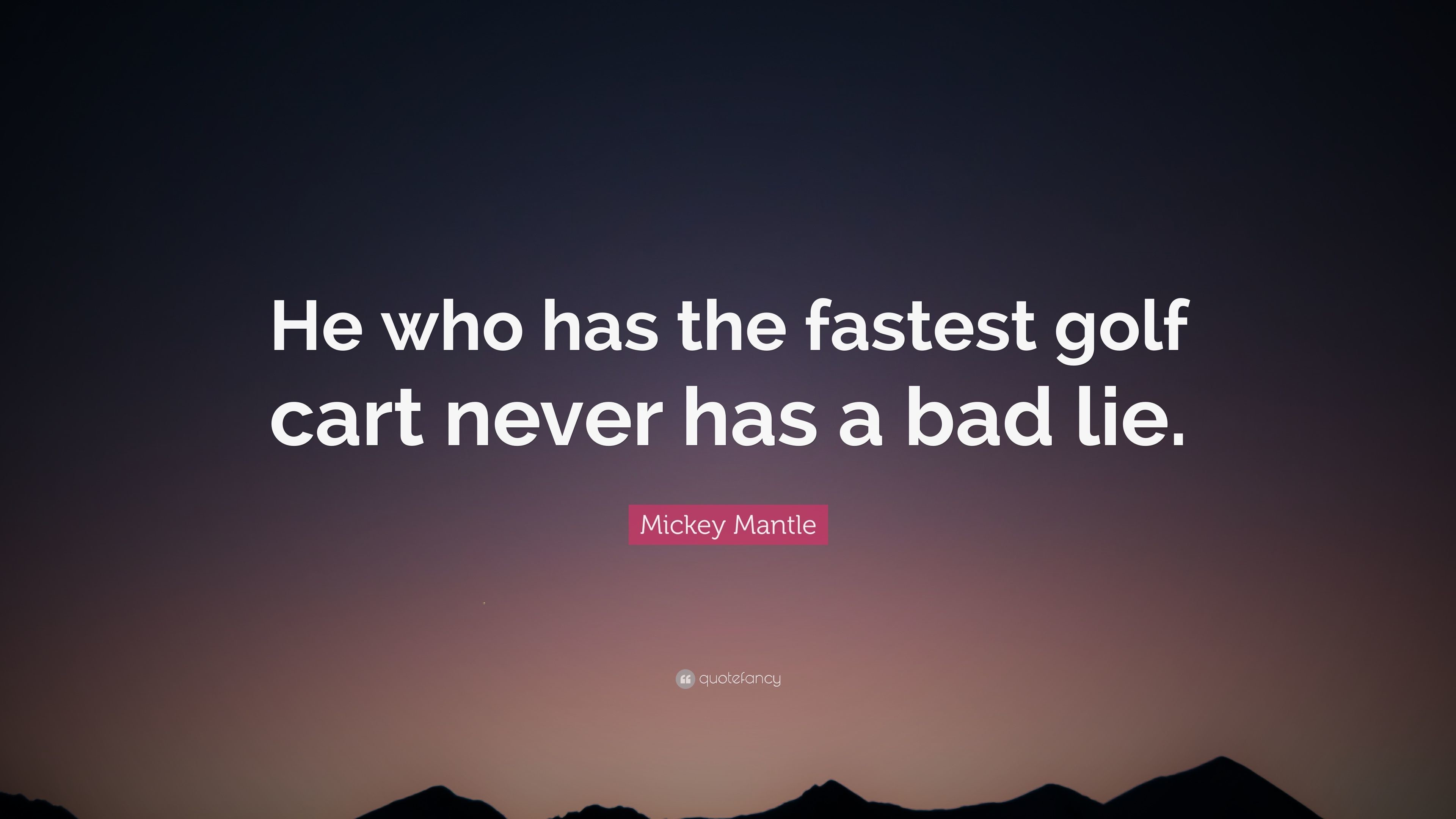 Mickey Mantle Quote He who has the fastest golf cart never has a bad