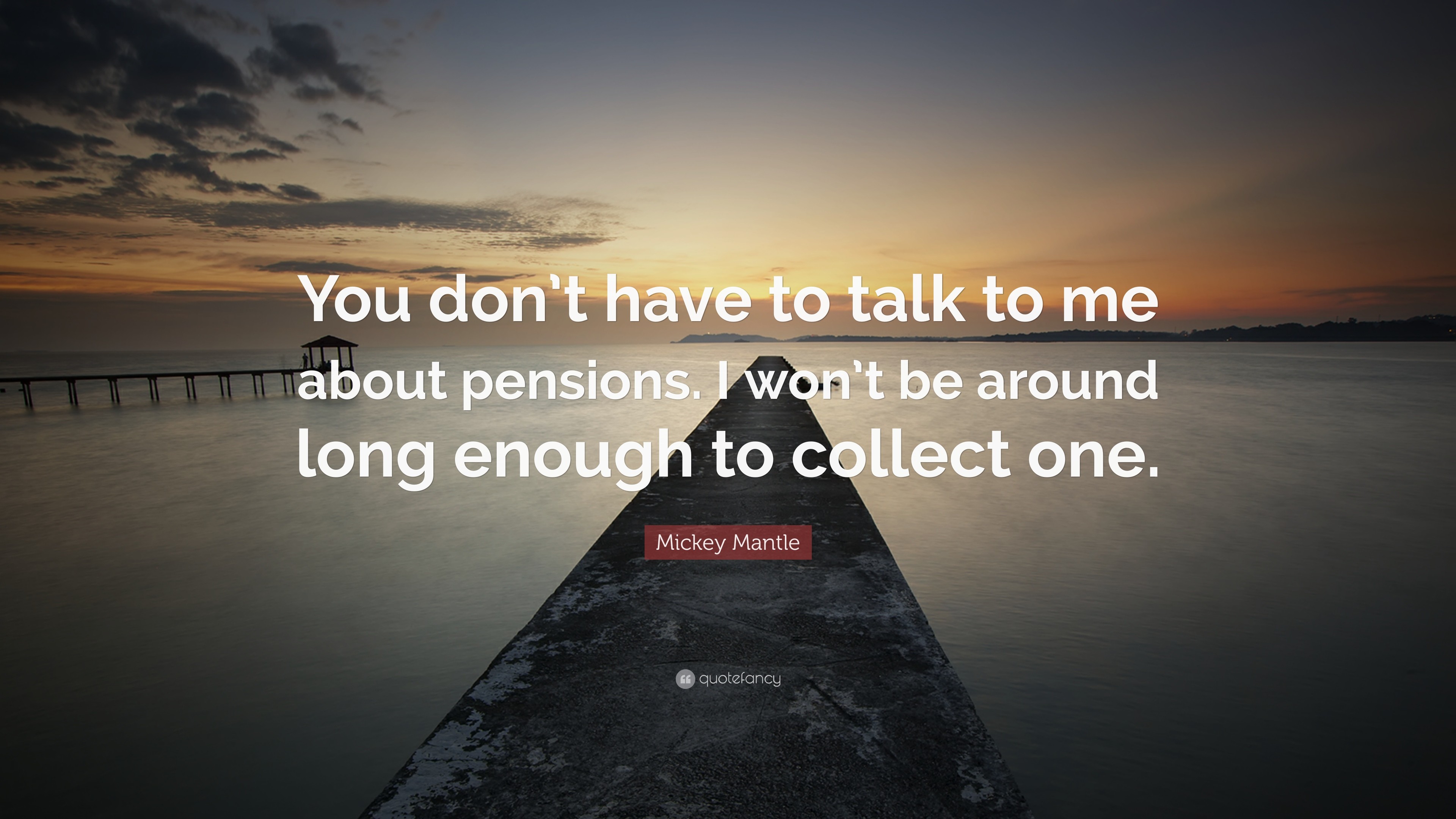 Mickey Mantle Quote: "You don't have to talk to me about pensions...