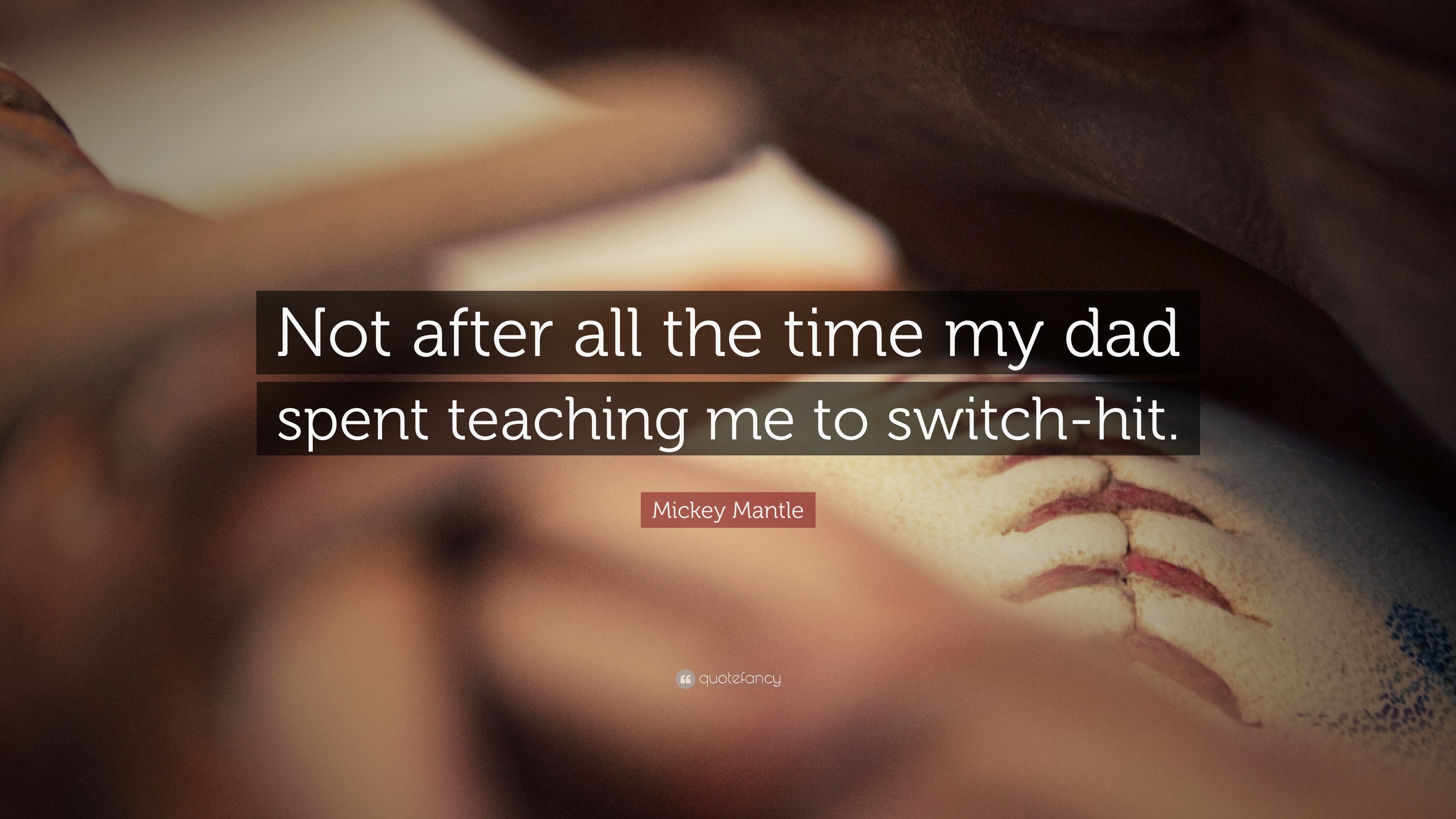 Mickey Mantle Quote Not after all the time my dad spent teaching me to