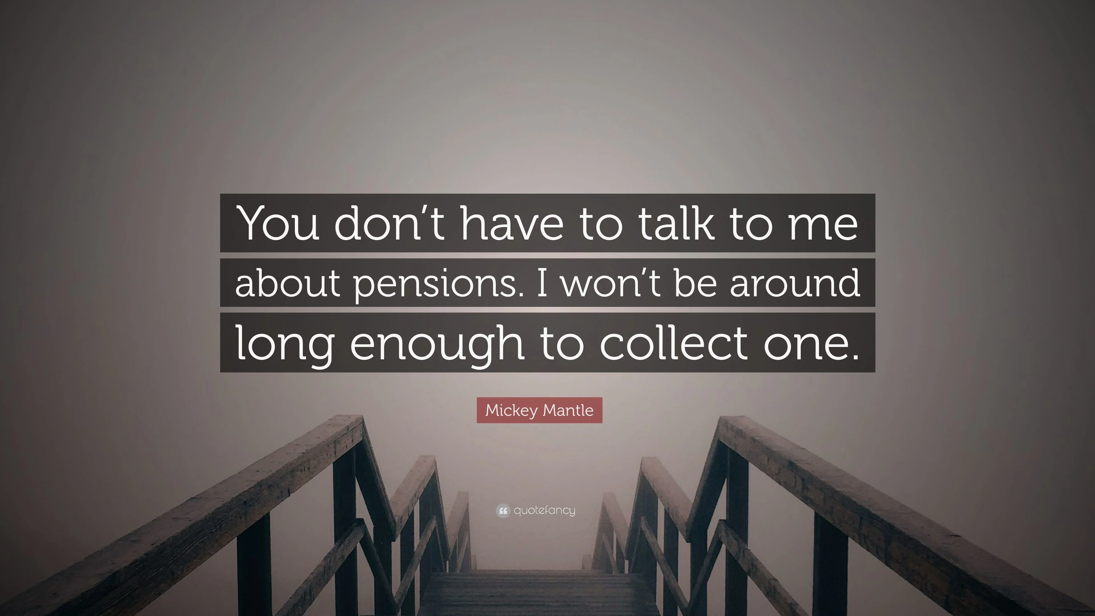 Mickey Mantle Quote You dont have to talk to me about pensions