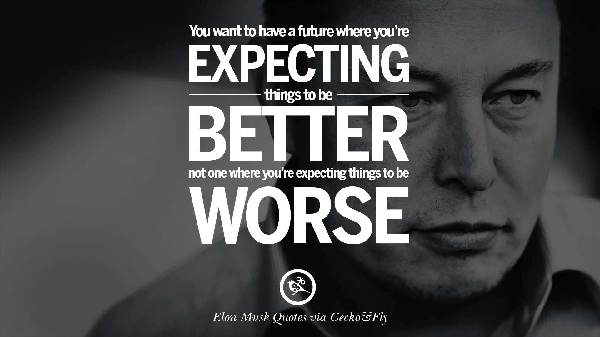 You want to have a future where youre expecting things to be better, not one where youre expecting things to be worse