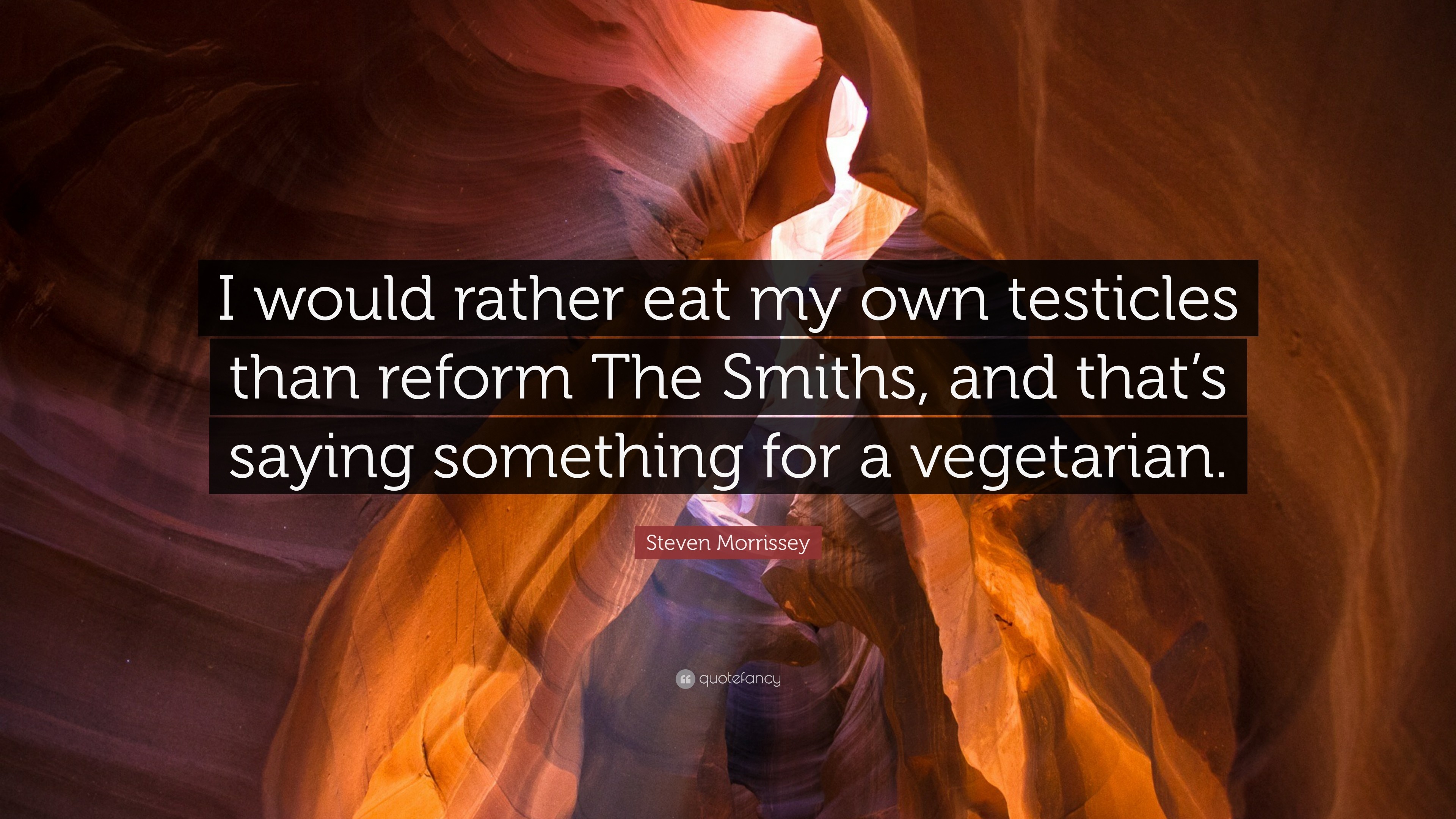 Steven Morrissey Quote I would rather eat my own testicles than reform The Smiths