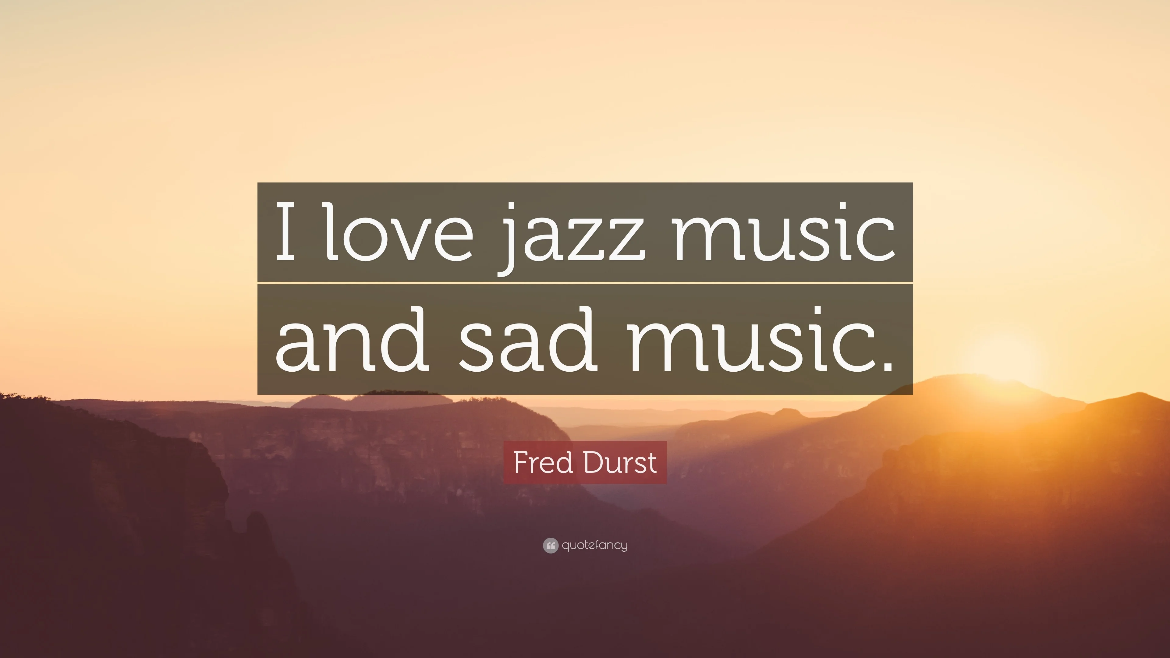 Fred Durst Quote I love jazz music and sad music.