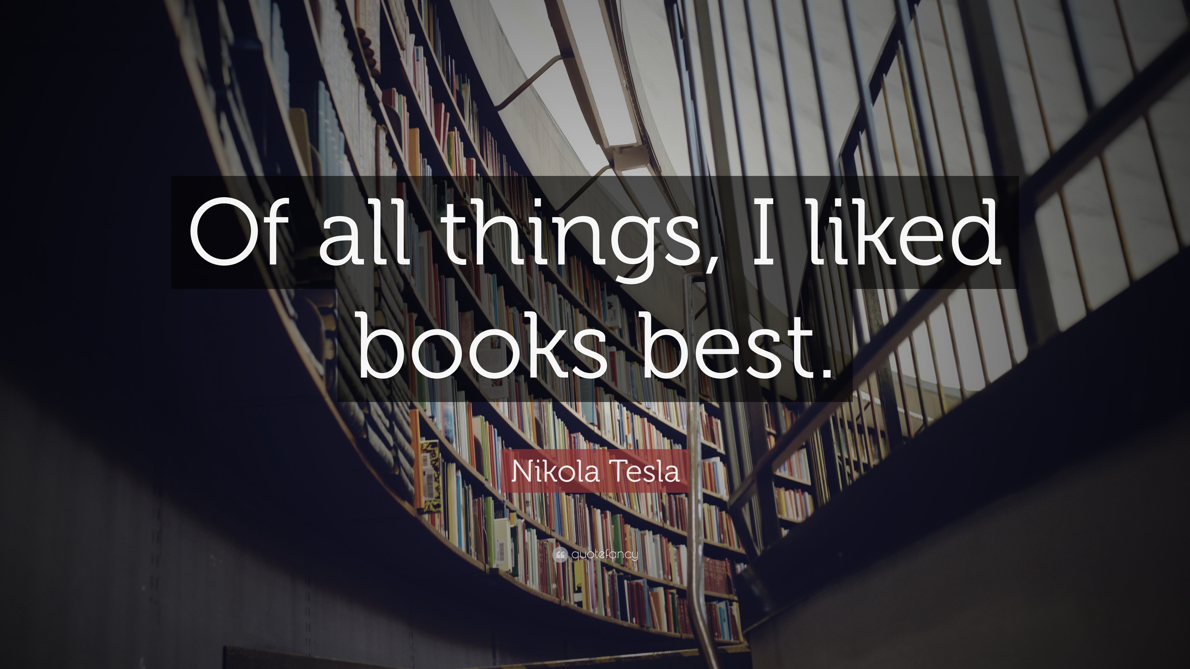 Nikola Tesla Quote Of all things, I liked books best.