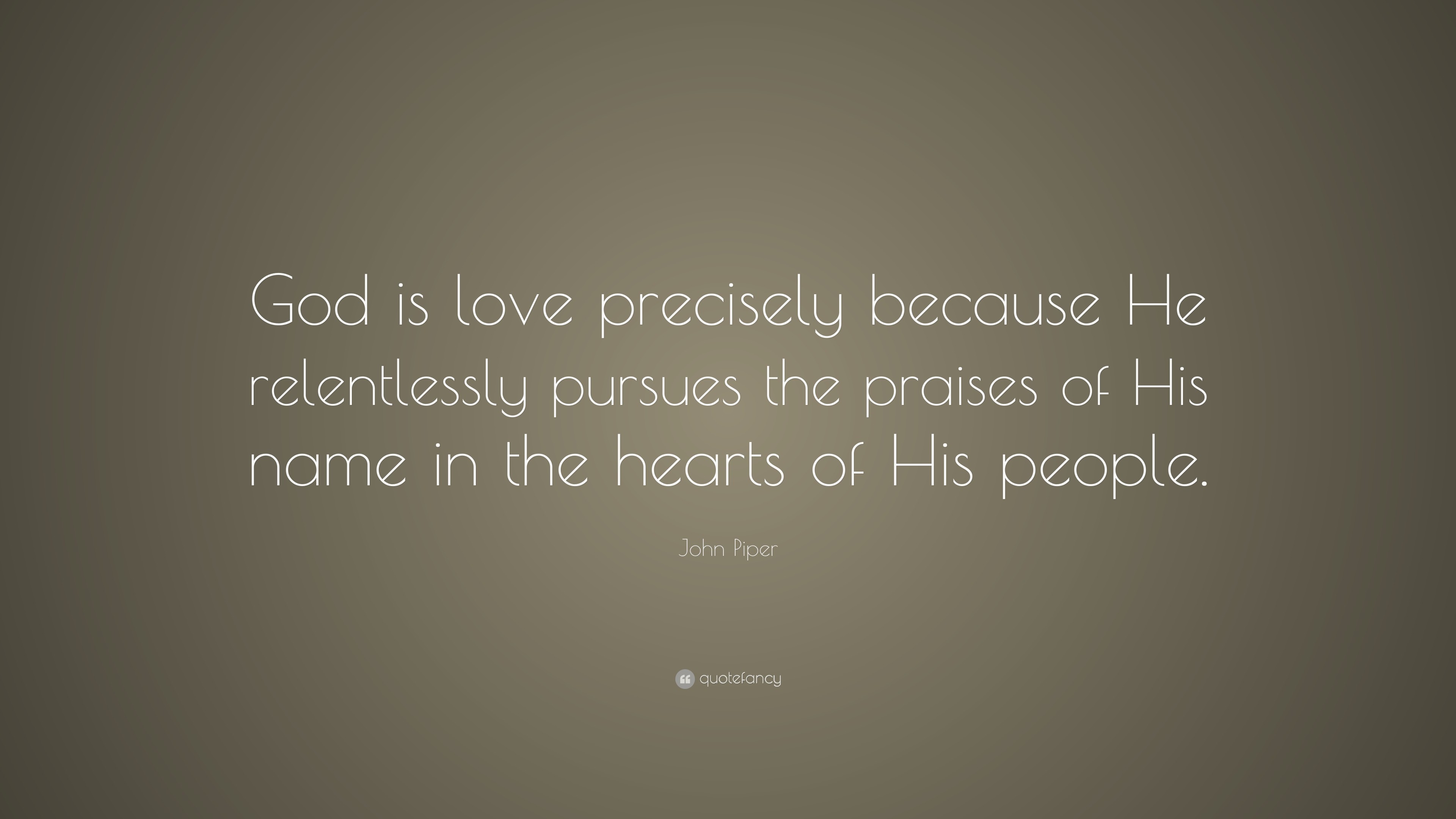 John Piper Quote God is love precisely because He relentlessly pursues the praises of