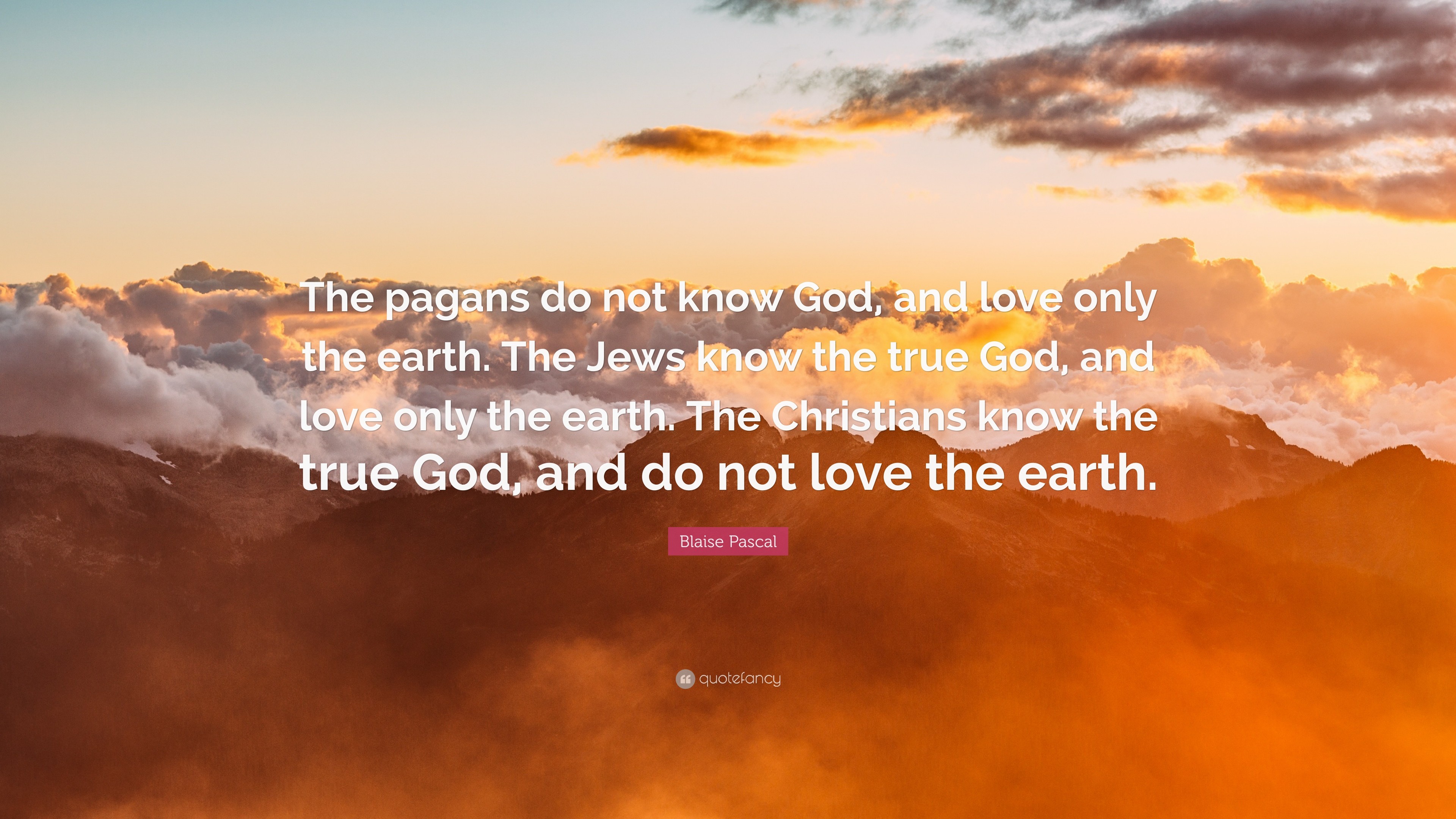 Blaise Pascal Quote: “The pagans do not know God, and love only the