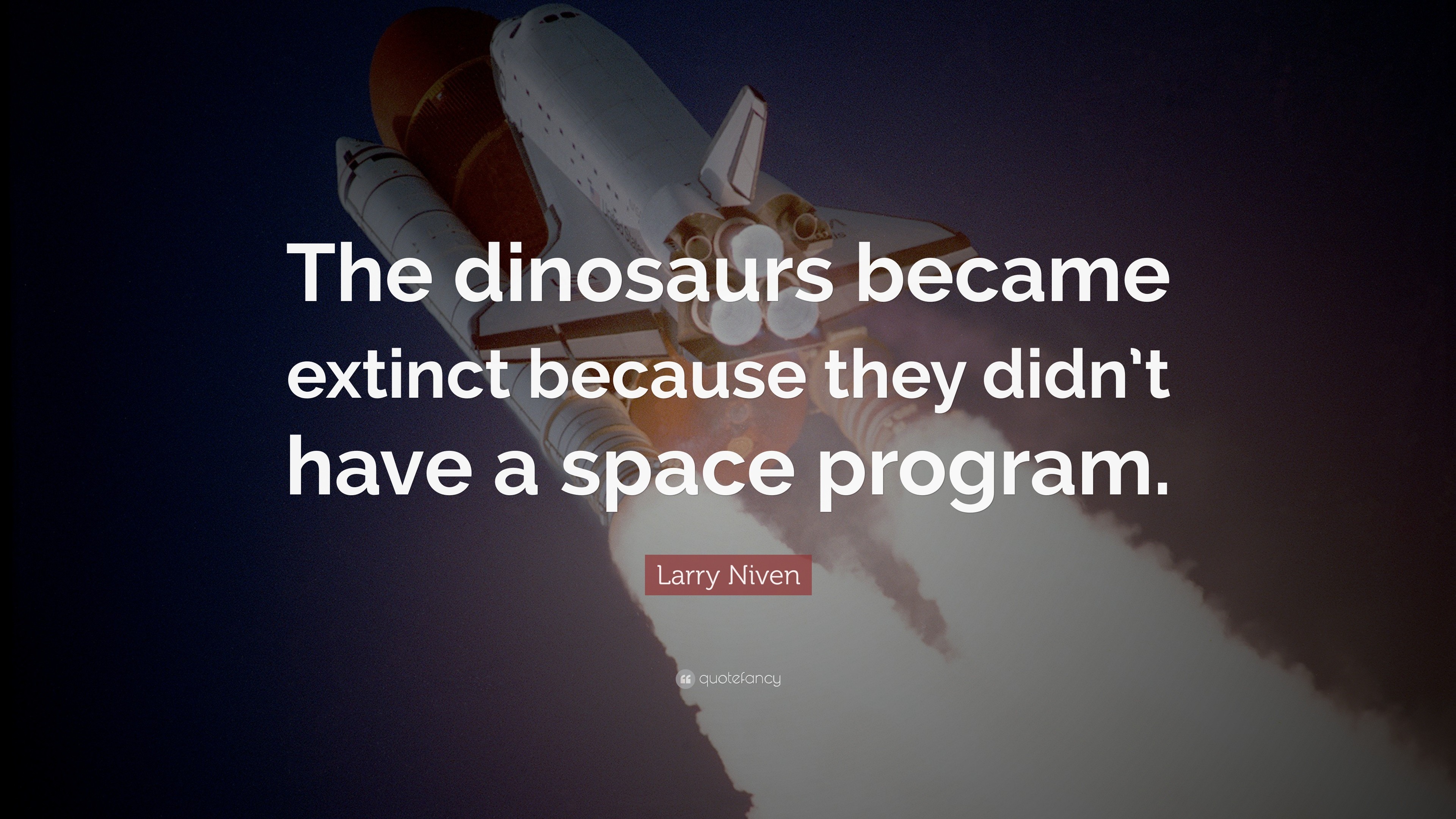 Space Quotes The dinosaurs became extinct because they didnt have a space