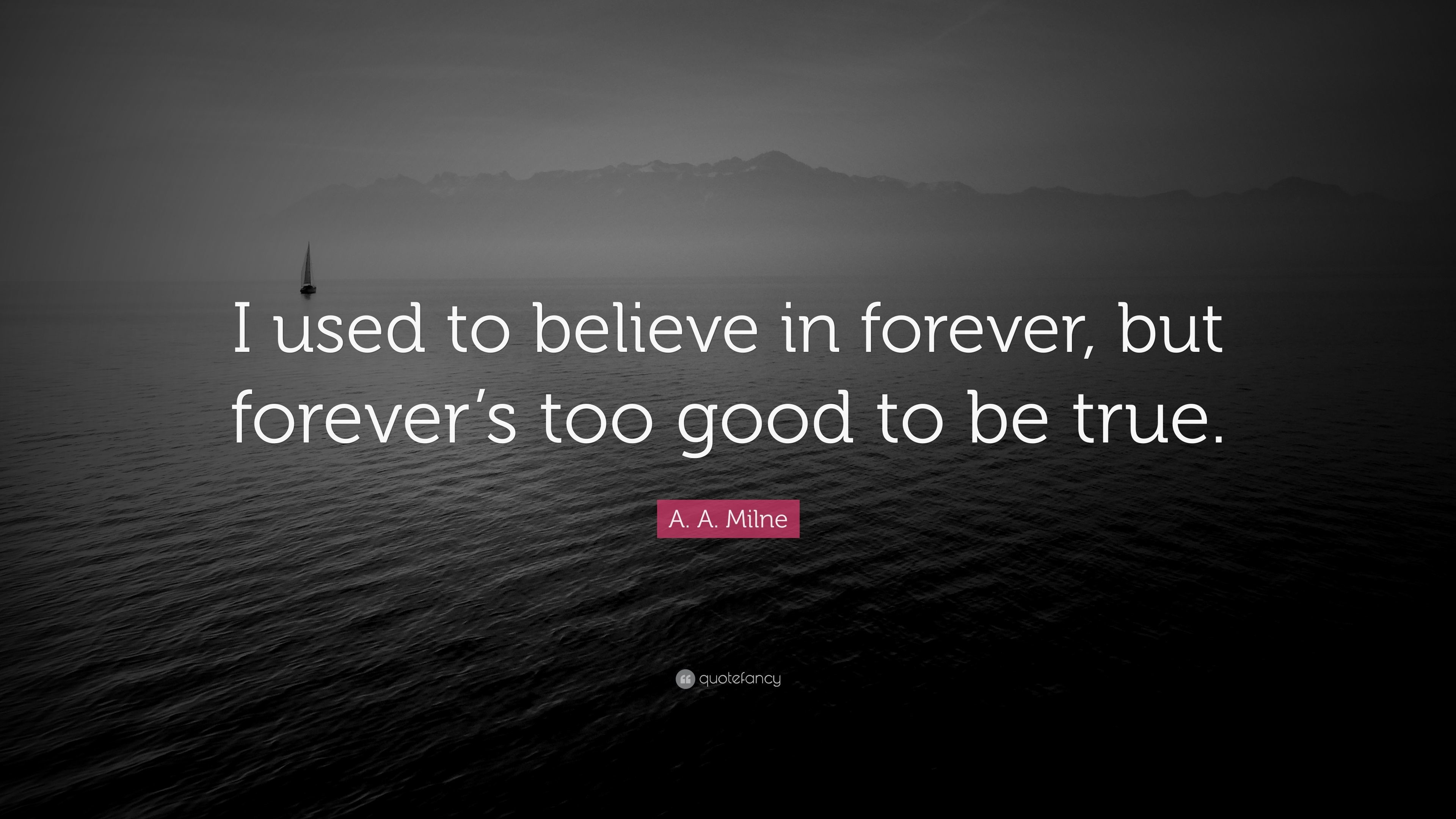 A. A. Milne Quote: “I used to believe in forever, but forever's too good