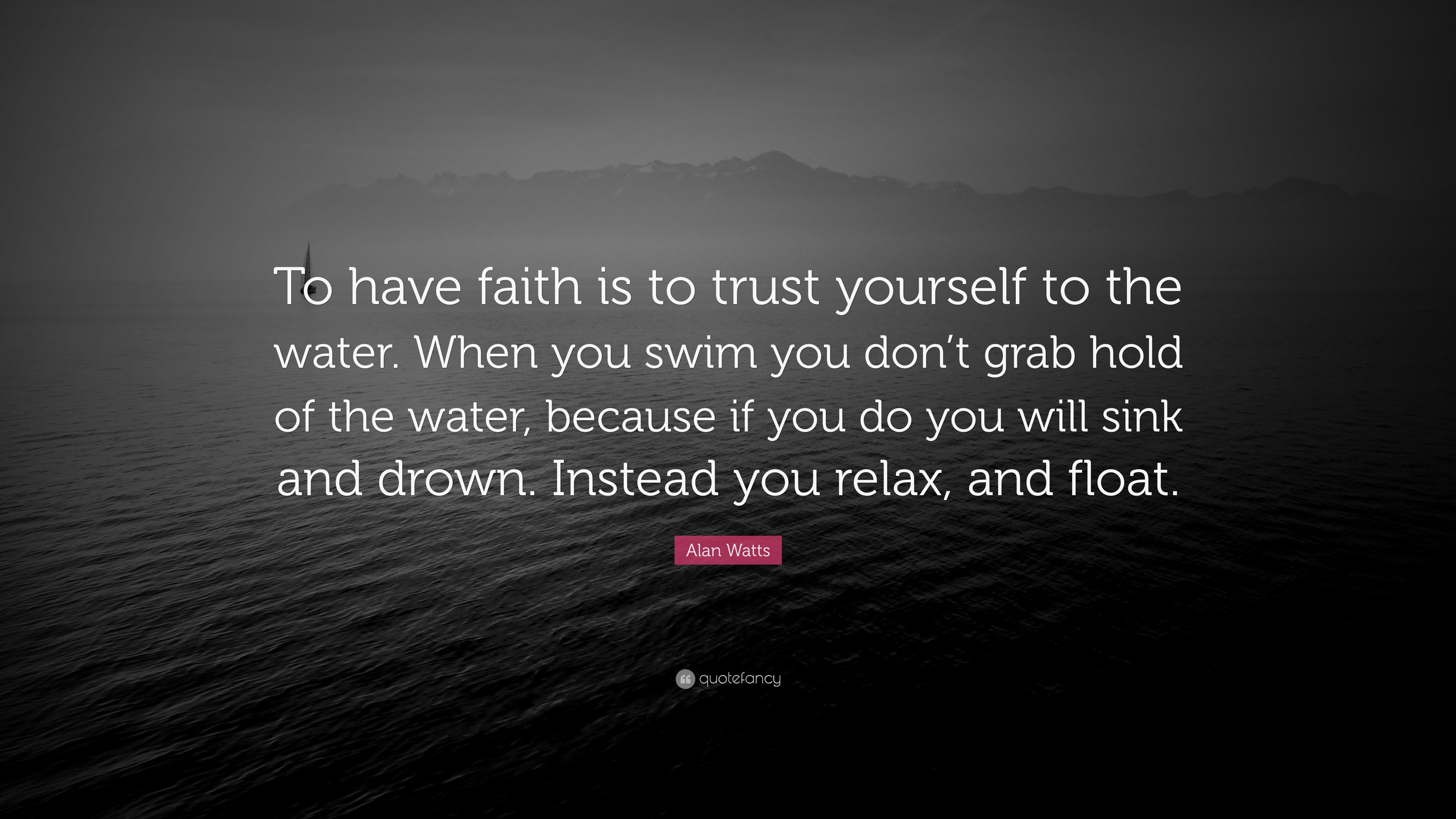 Alan Watts Quote To have faith is to trust yourself to the water