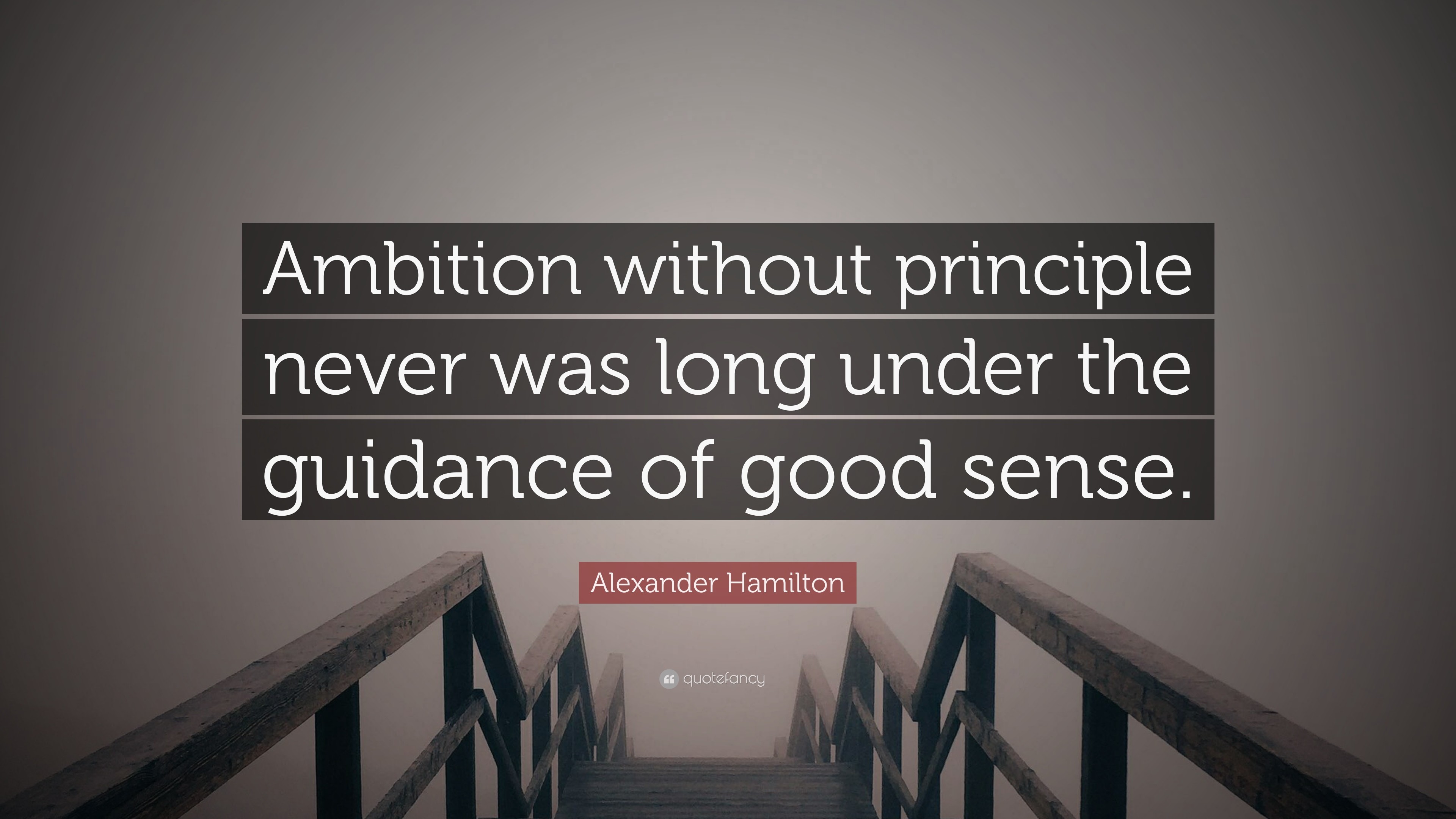 Alexander Hamilton Quote Ambition without principle never was long under the guidance of good