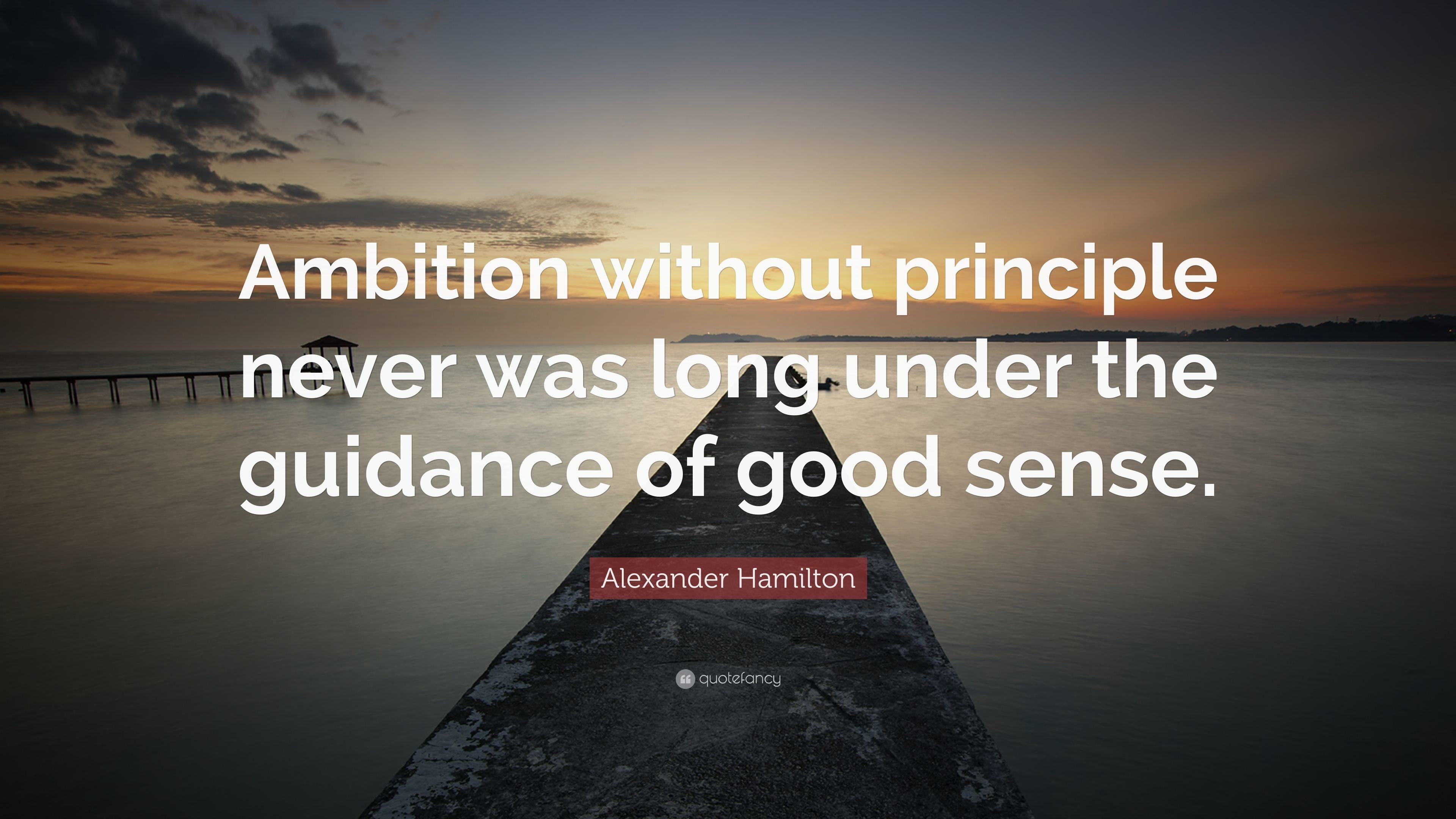 Alexander Hamilton Quote Ambition without principle never was long under the guidance of good