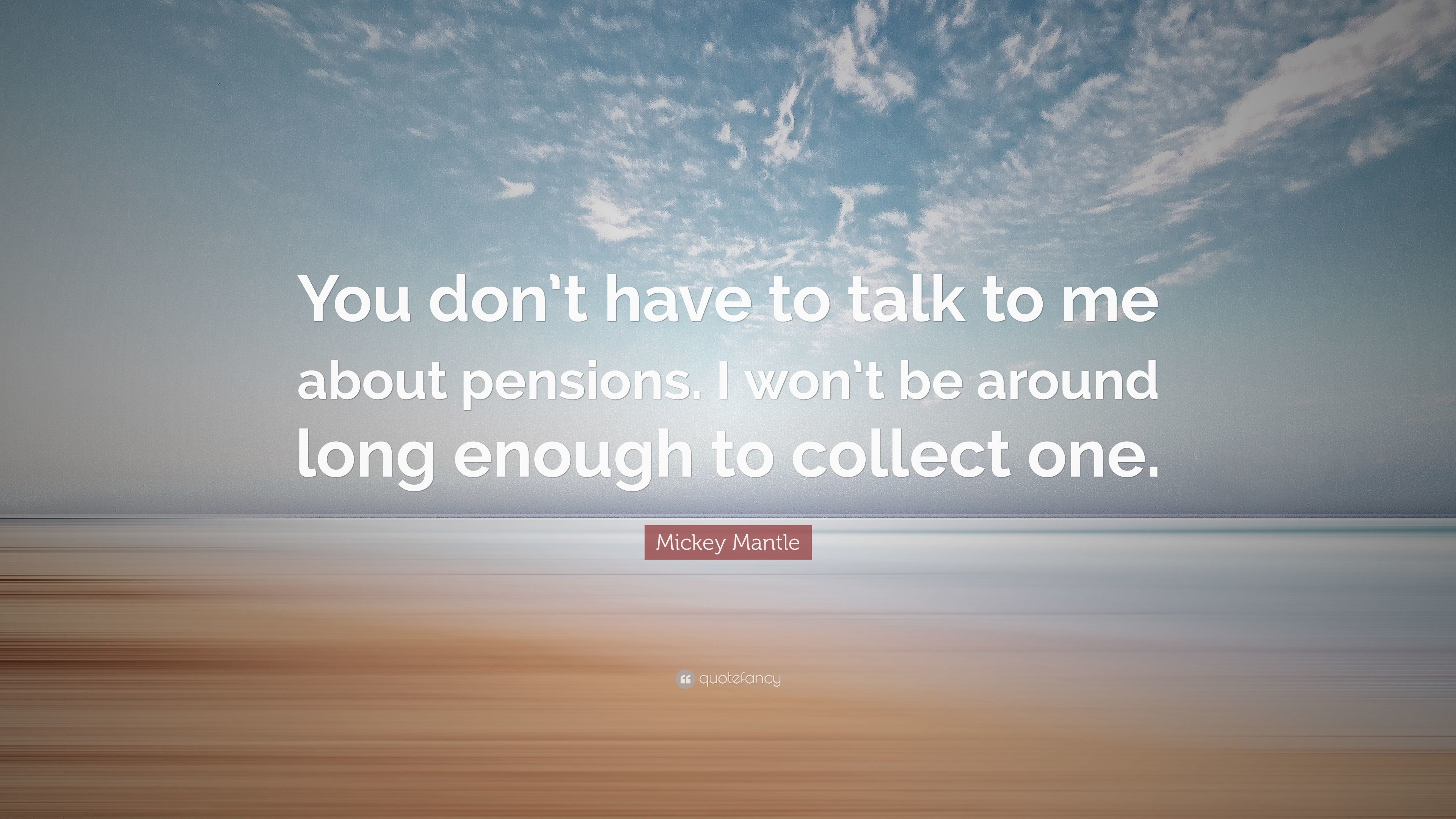 Mickey Mantle Quote You dont have to talk to me about pensions